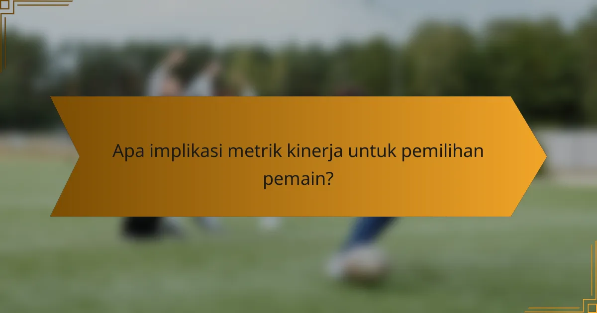 Apa implikasi metrik kinerja untuk pemilihan pemain?