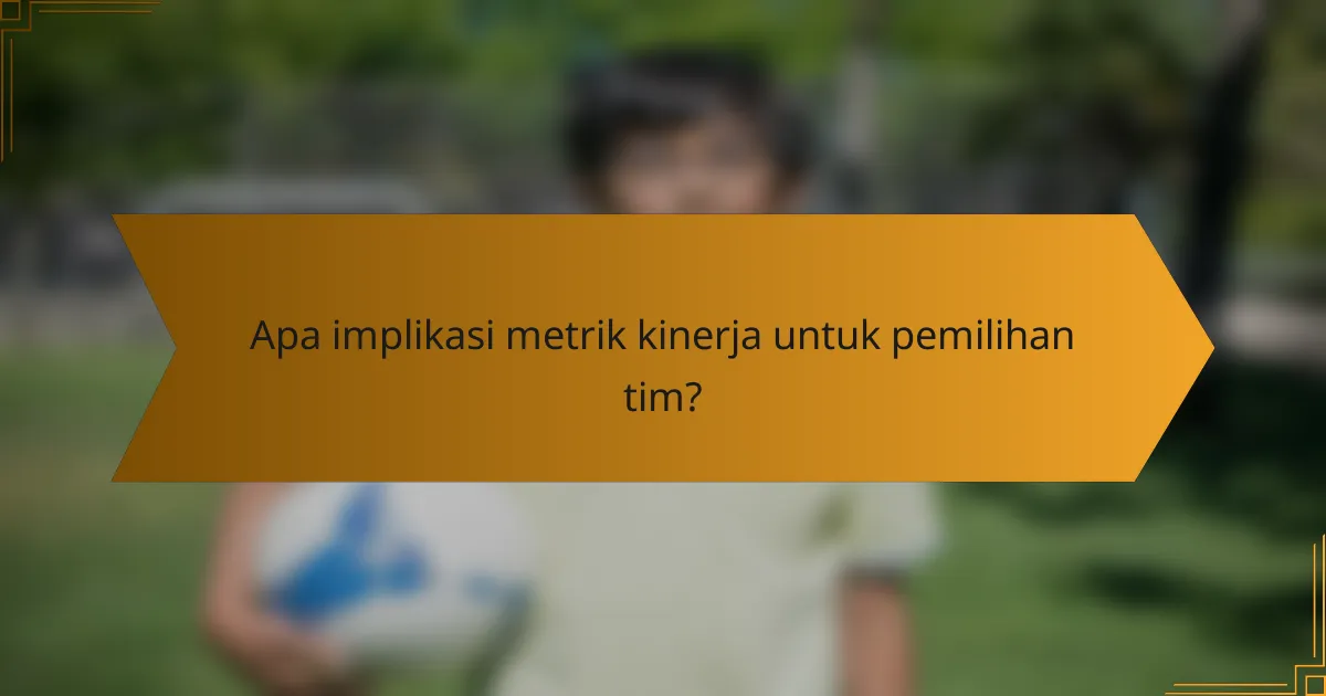 Apa implikasi metrik kinerja untuk pemilihan tim?