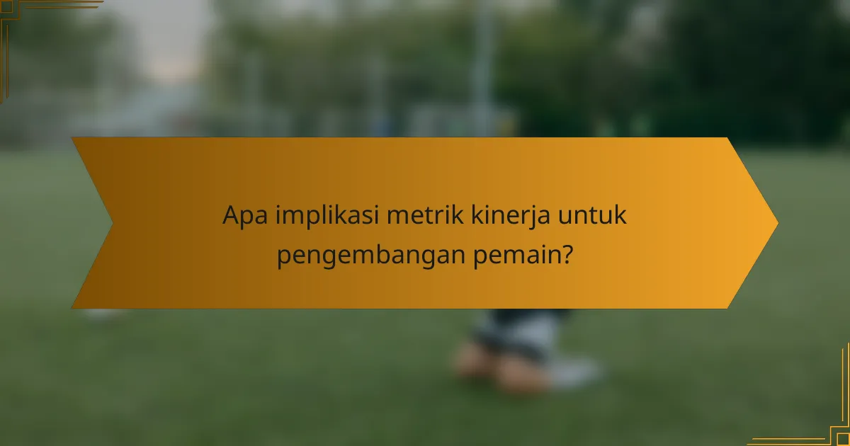 Apa implikasi metrik kinerja untuk pengembangan pemain?