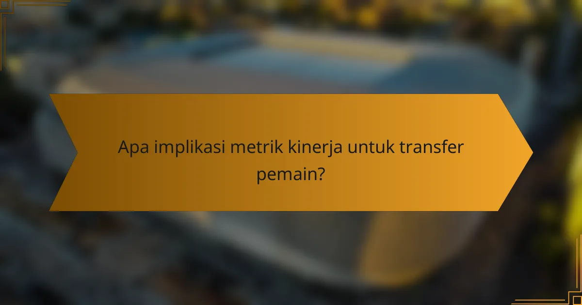 Apa implikasi metrik kinerja untuk transfer pemain?