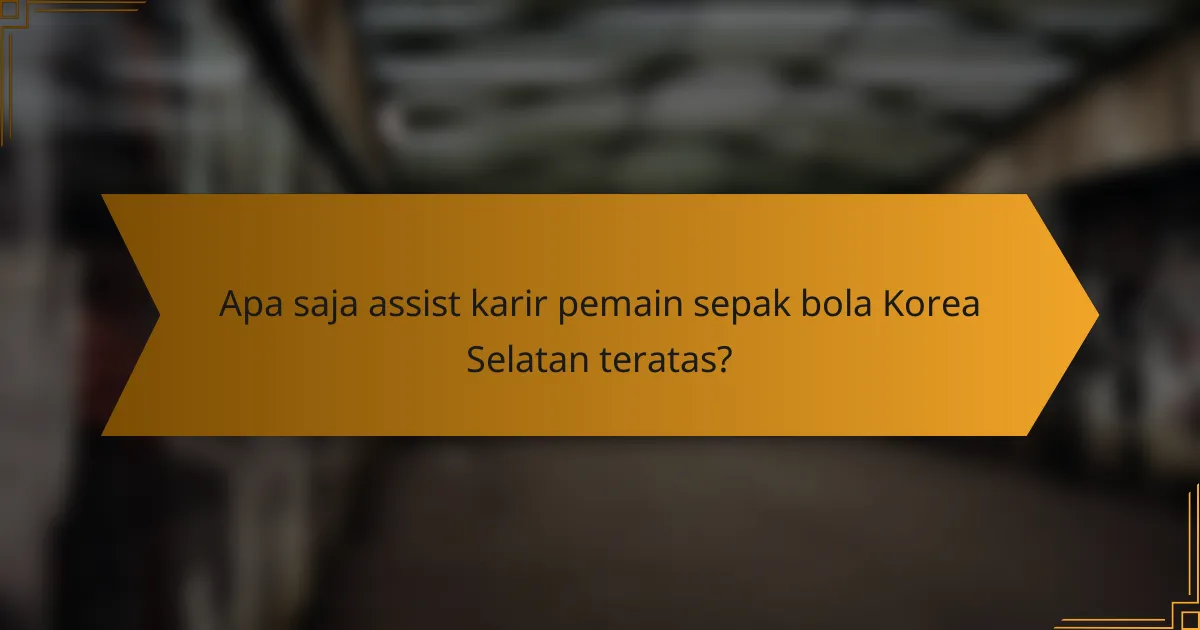 Apa saja assist karir pemain sepak bola Korea Selatan teratas?