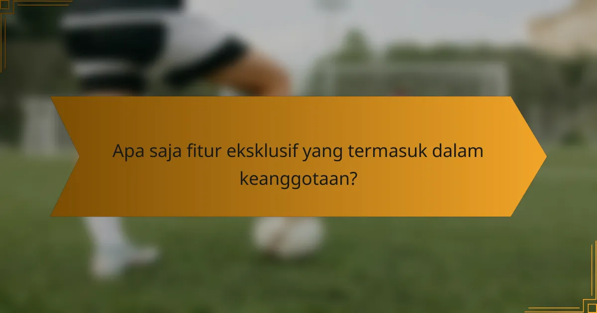 Apa saja fitur eksklusif yang termasuk dalam keanggotaan?