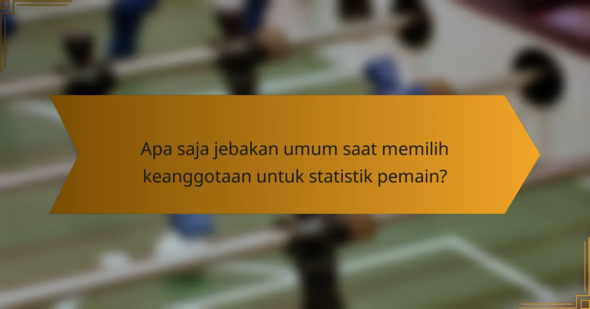 Apa saja jebakan umum saat memilih keanggotaan untuk statistik pemain?
