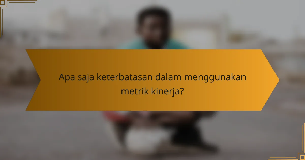 Apa saja keterbatasan dalam menggunakan metrik kinerja?