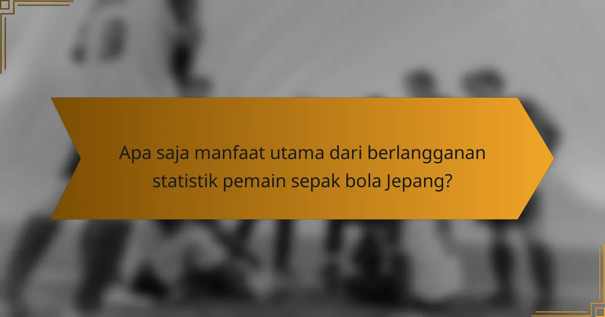 Apa saja manfaat utama dari berlangganan statistik pemain sepak bola Jepang?