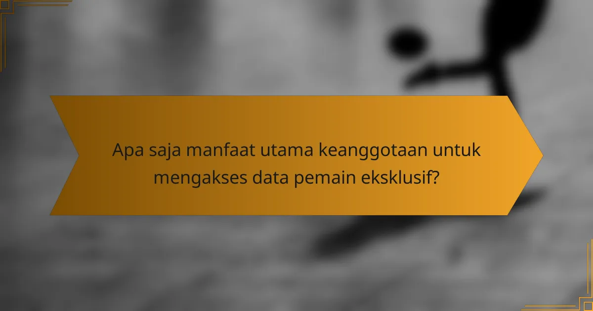 Apa saja manfaat utama keanggotaan untuk mengakses data pemain eksklusif?