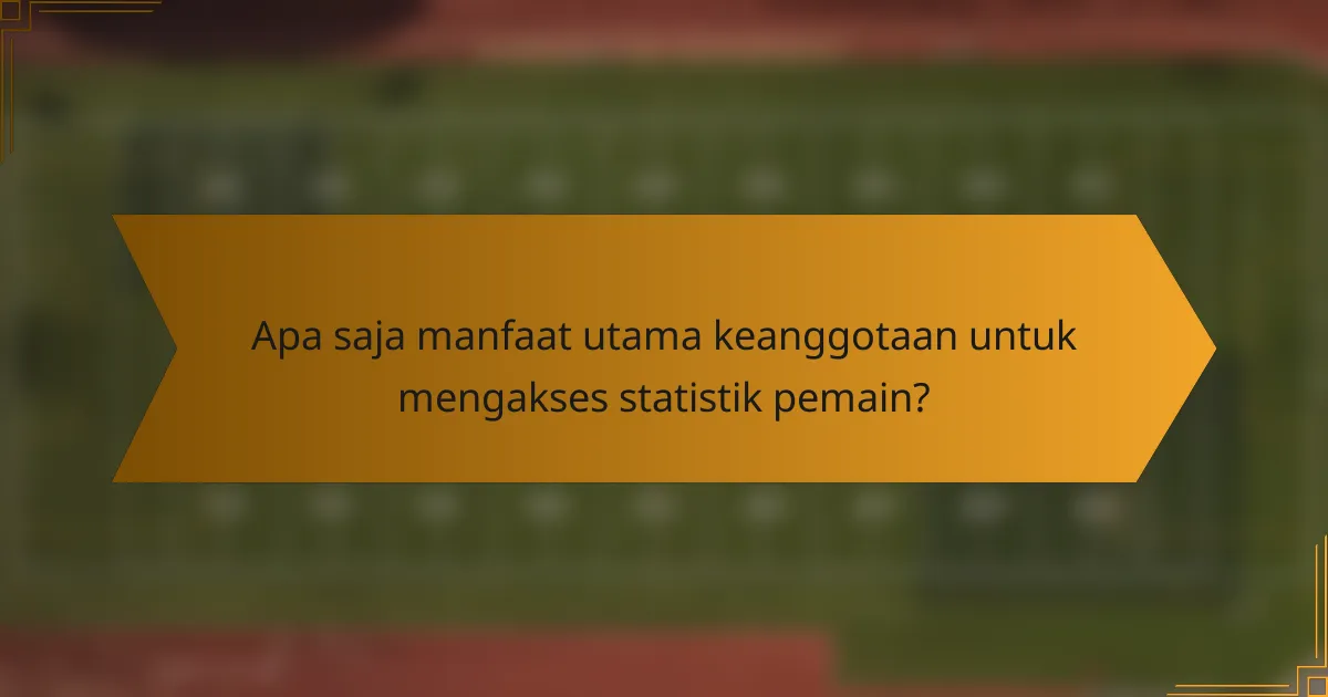 Apa saja manfaat utama keanggotaan untuk mengakses statistik pemain?