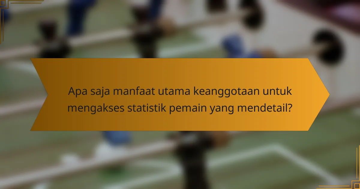 Apa saja manfaat utama keanggotaan untuk mengakses statistik pemain yang mendetail?