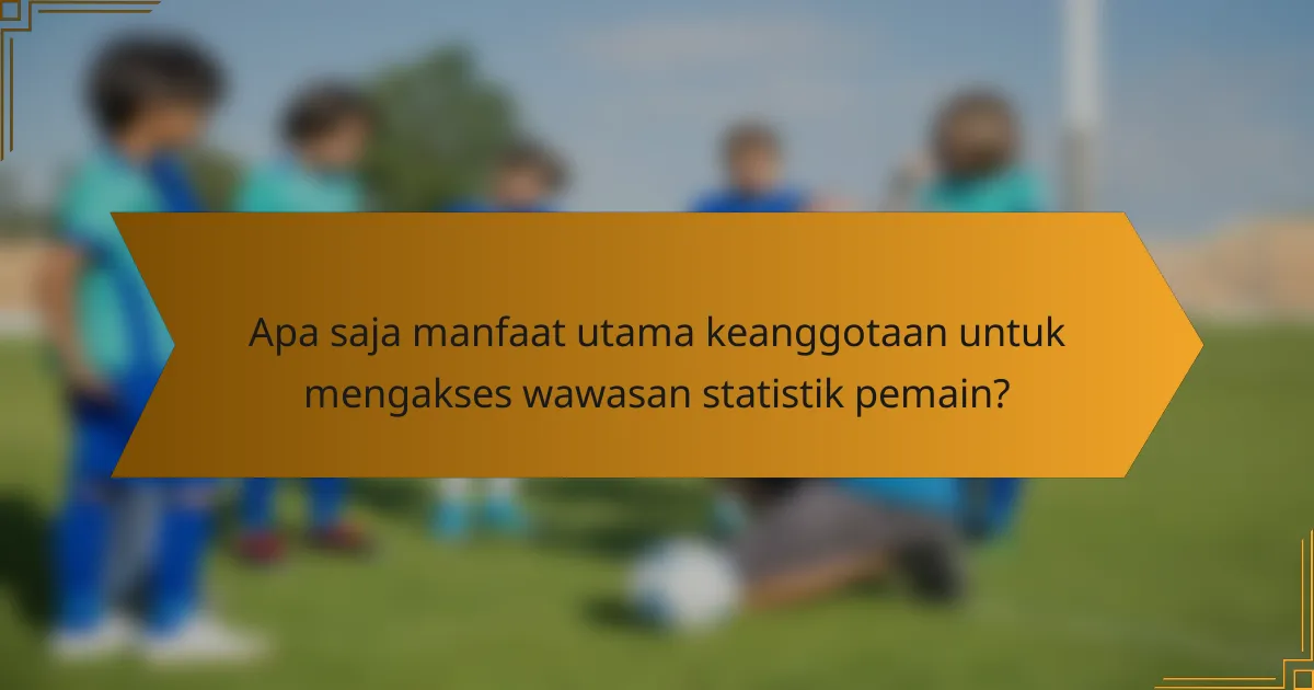 Apa saja manfaat utama keanggotaan untuk mengakses wawasan statistik pemain?
