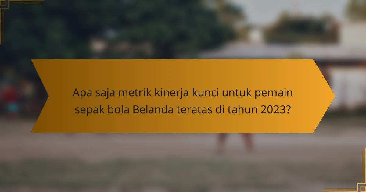 Apa saja metrik kinerja kunci untuk pemain sepak bola Belanda teratas di tahun 2023?