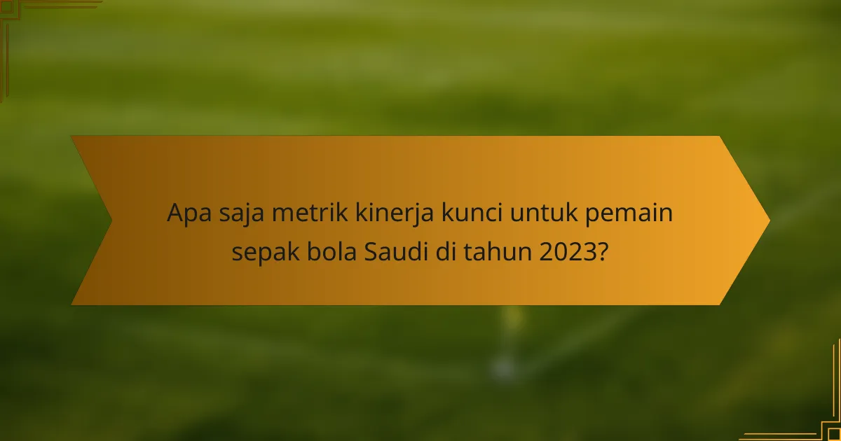 Apa saja metrik kinerja kunci untuk pemain sepak bola Saudi di tahun 2023?