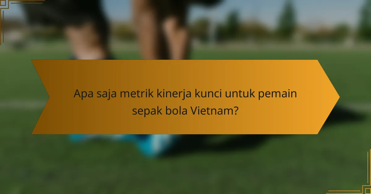 Apa saja metrik kinerja kunci untuk pemain sepak bola Vietnam?