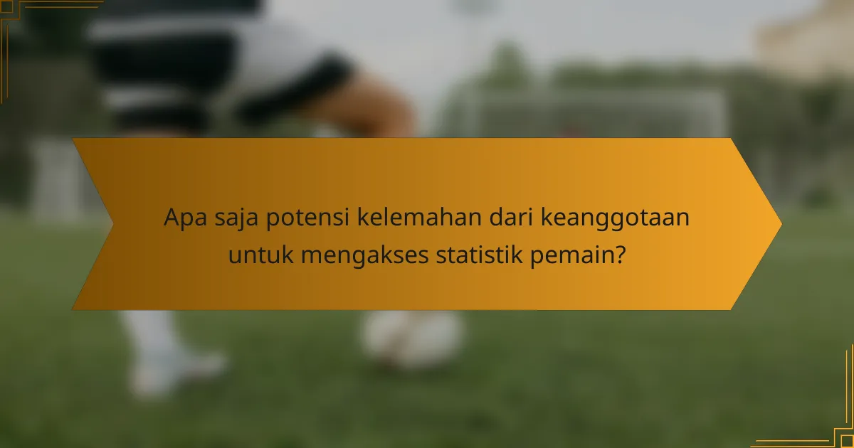 Apa saja potensi kelemahan dari keanggotaan untuk mengakses statistik pemain?
