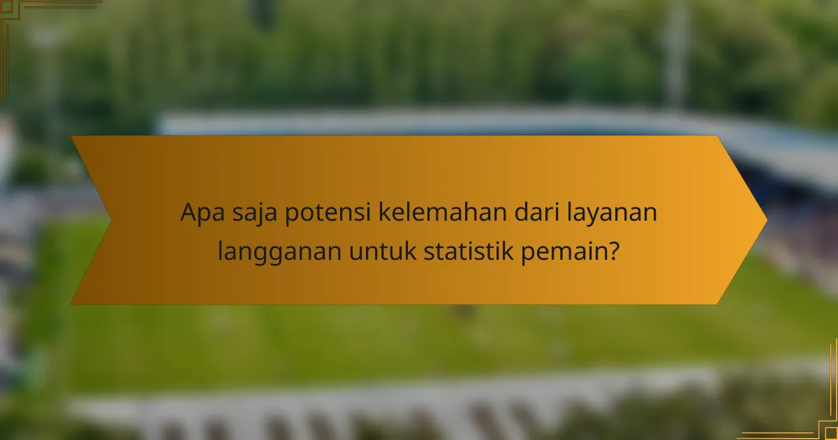 Apa saja potensi kelemahan dari layanan langganan untuk statistik pemain?