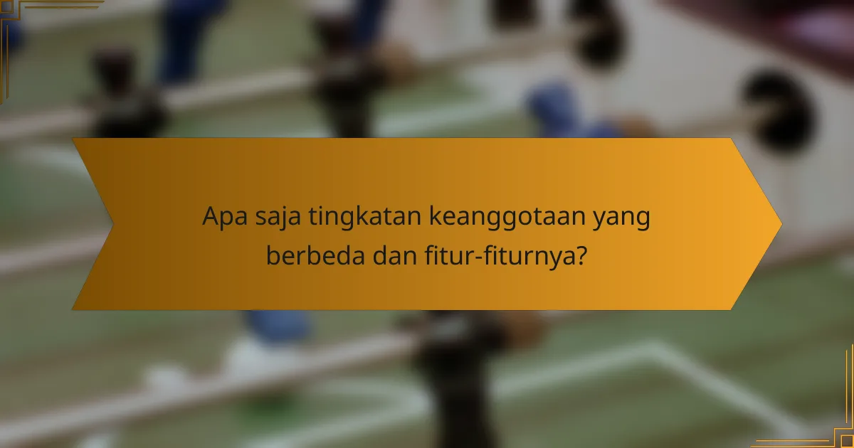 Apa saja tingkatan keanggotaan yang berbeda dan fitur-fiturnya?