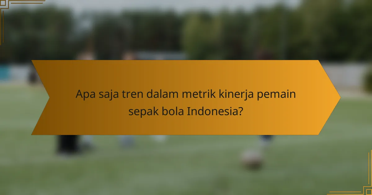 Apa saja tren dalam metrik kinerja pemain sepak bola Indonesia?
