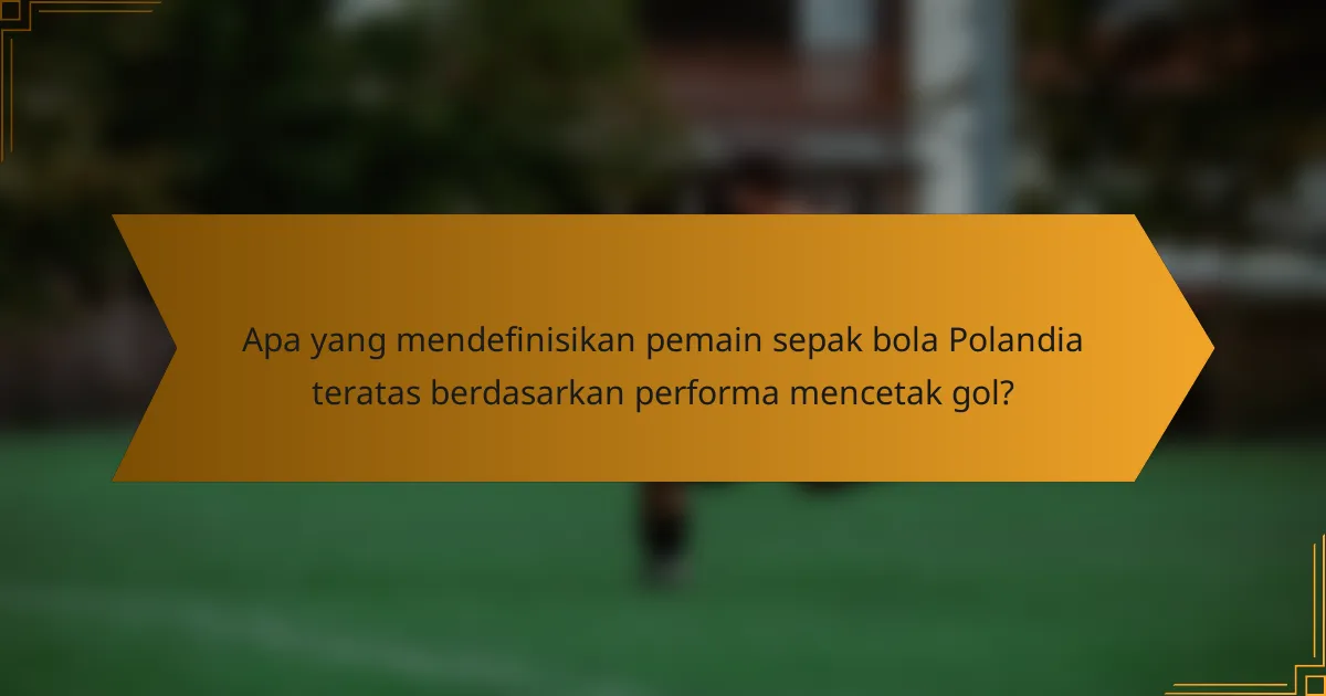 Apa yang mendefinisikan pemain sepak bola Polandia teratas berdasarkan performa mencetak gol?