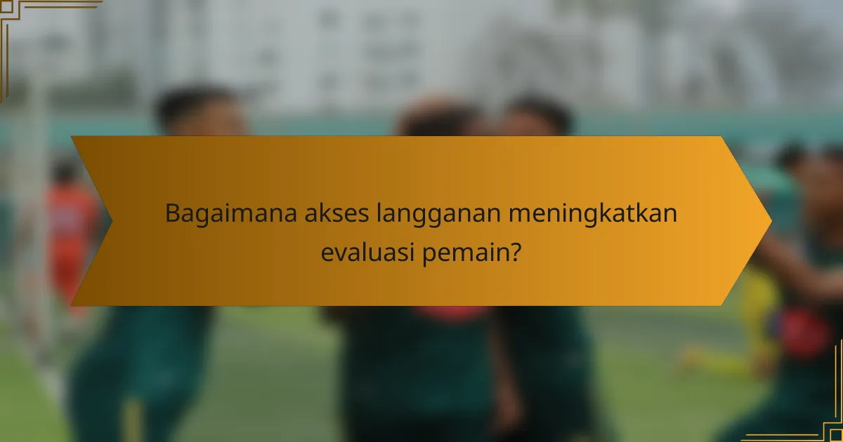 Bagaimana akses langganan meningkatkan evaluasi pemain?