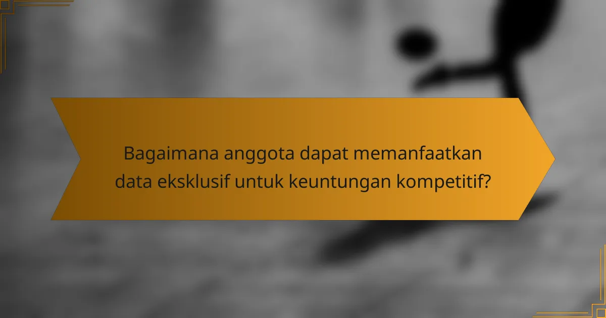 Bagaimana anggota dapat memanfaatkan data eksklusif untuk keuntungan kompetitif?