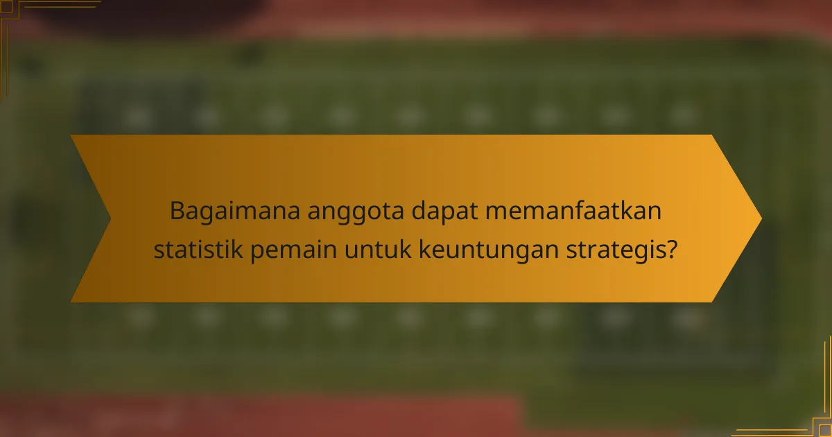 Bagaimana anggota dapat memanfaatkan statistik pemain untuk keuntungan strategis?