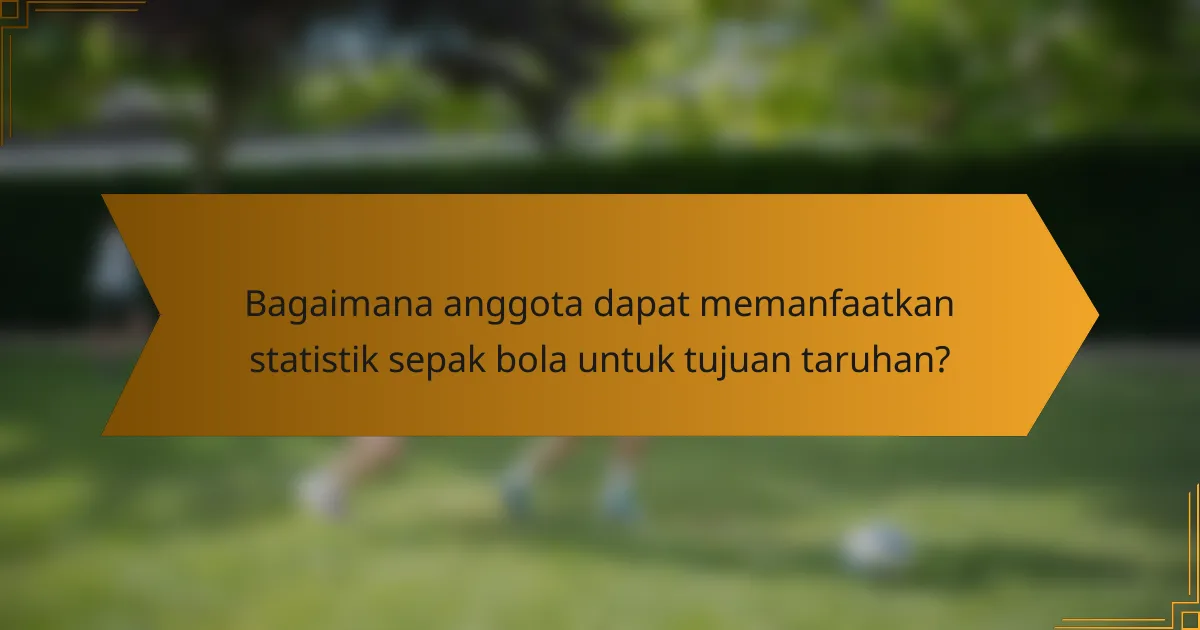 Bagaimana anggota dapat memanfaatkan statistik sepak bola untuk tujuan taruhan?