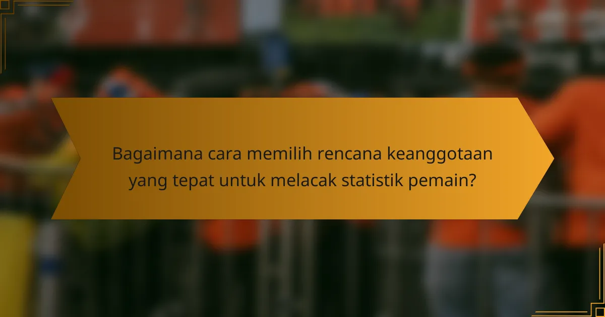 Bagaimana cara memilih rencana keanggotaan yang tepat untuk melacak statistik pemain?