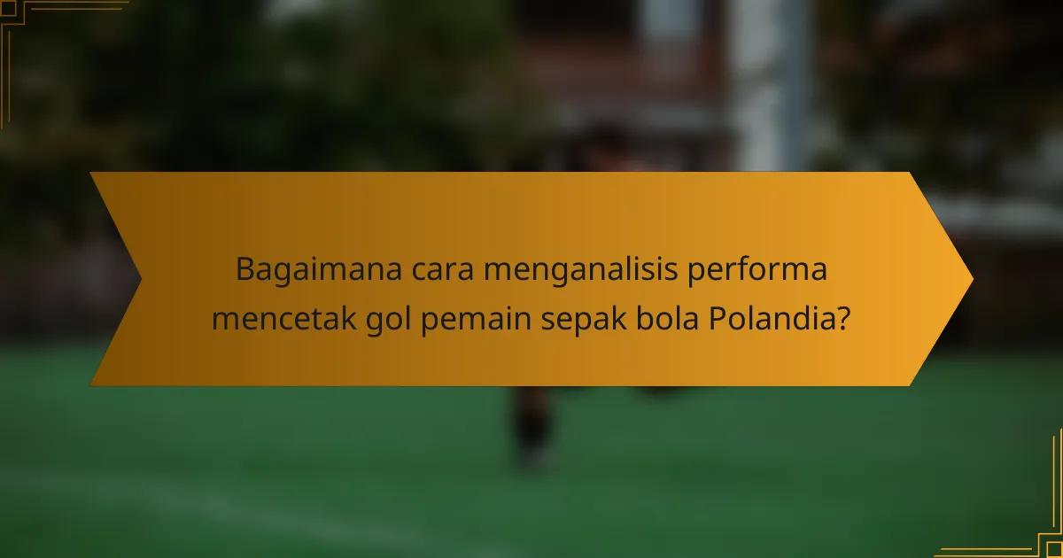 Bagaimana cara menganalisis performa mencetak gol pemain sepak bola Polandia?