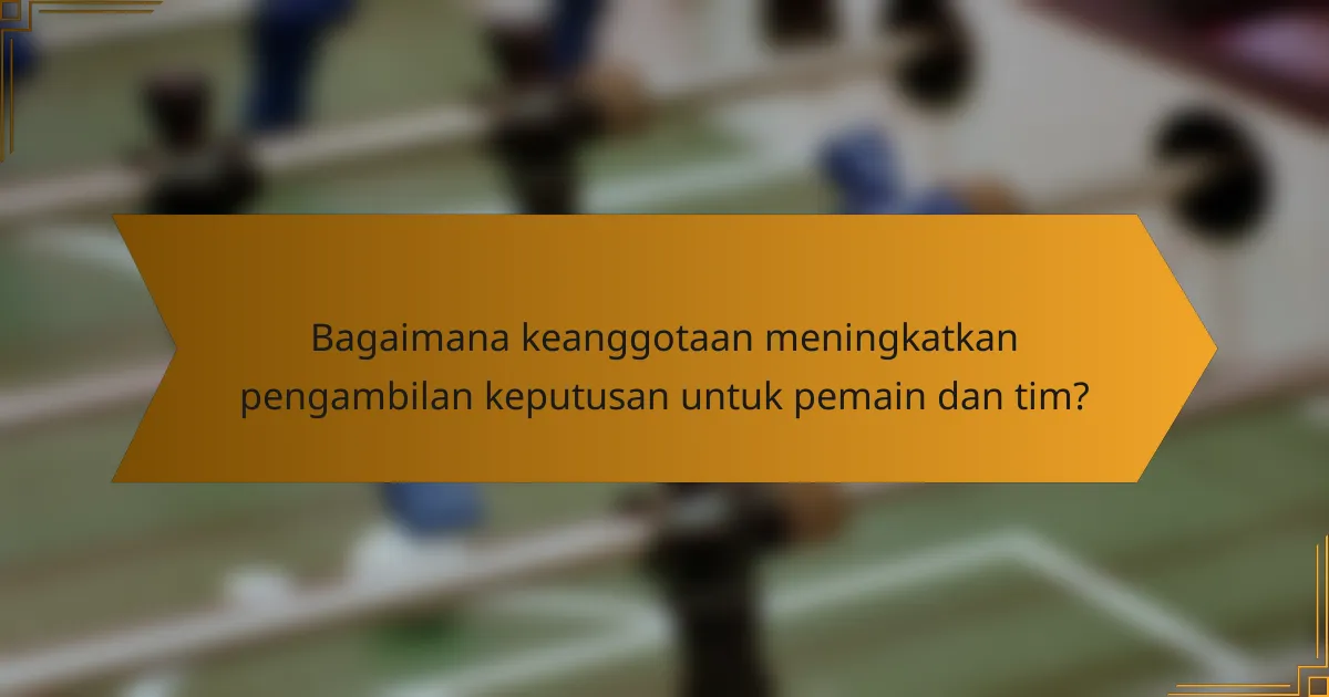 Bagaimana keanggotaan meningkatkan pengambilan keputusan untuk pemain dan tim?