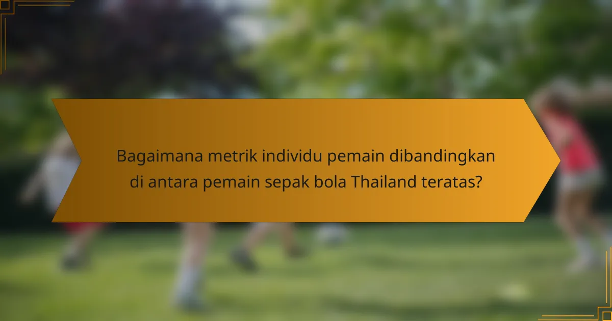Bagaimana metrik individu pemain dibandingkan di antara pemain sepak bola Thailand teratas?