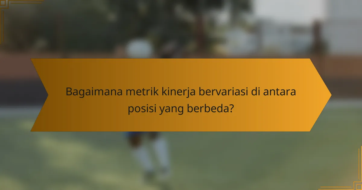 Bagaimana metrik kinerja bervariasi di antara posisi yang berbeda?