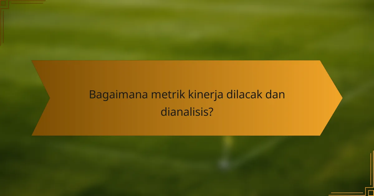 Bagaimana metrik kinerja dilacak dan dianalisis?