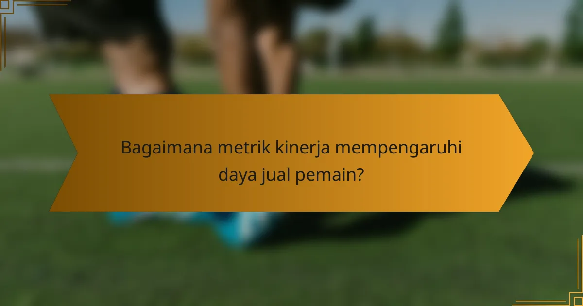 Bagaimana metrik kinerja mempengaruhi daya jual pemain?