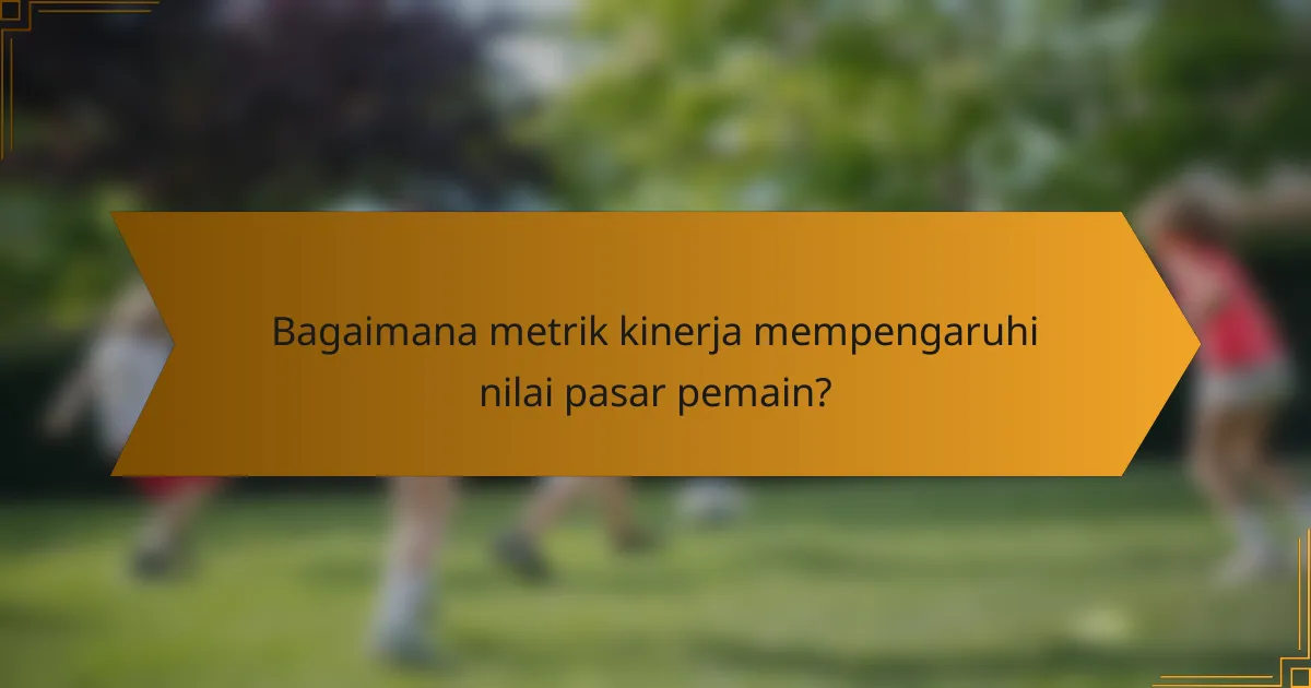 Bagaimana metrik kinerja mempengaruhi nilai pasar pemain?