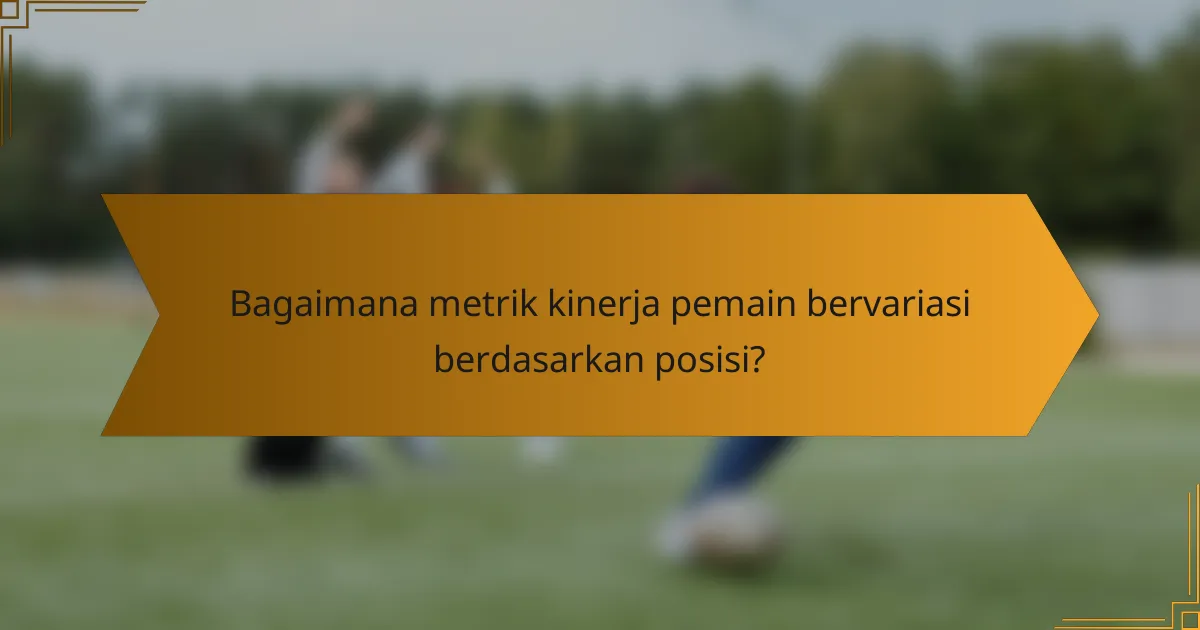 Bagaimana metrik kinerja pemain bervariasi berdasarkan posisi?