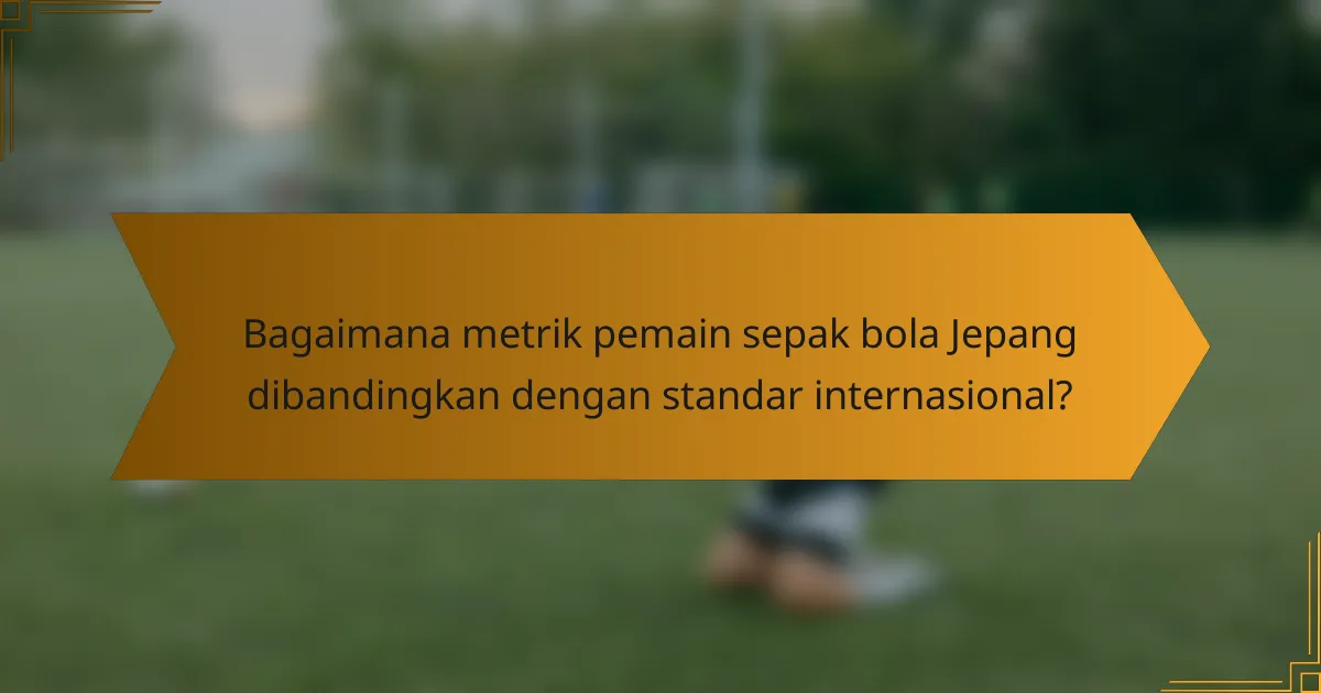 Bagaimana metrik pemain sepak bola Jepang dibandingkan dengan standar internasional?