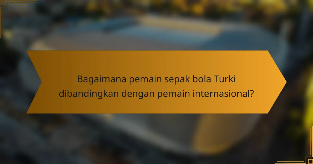 Bagaimana pemain sepak bola Turki dibandingkan dengan pemain internasional?