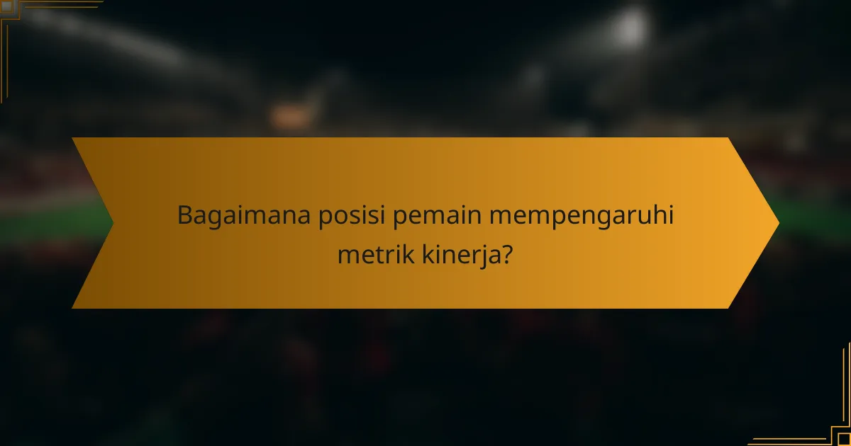 Bagaimana posisi pemain mempengaruhi metrik kinerja?