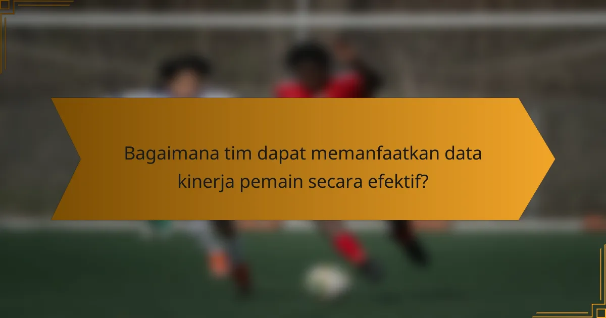 Bagaimana tim dapat memanfaatkan data kinerja pemain secara efektif?
