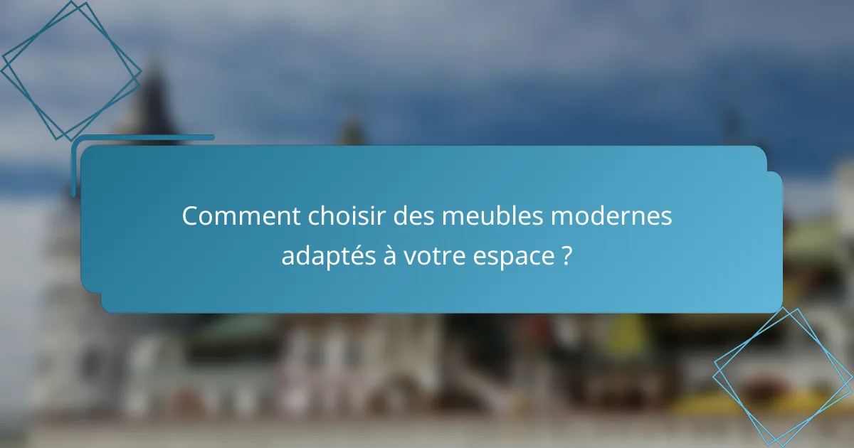 Comment choisir des meubles modernes adaptés à votre espace ?