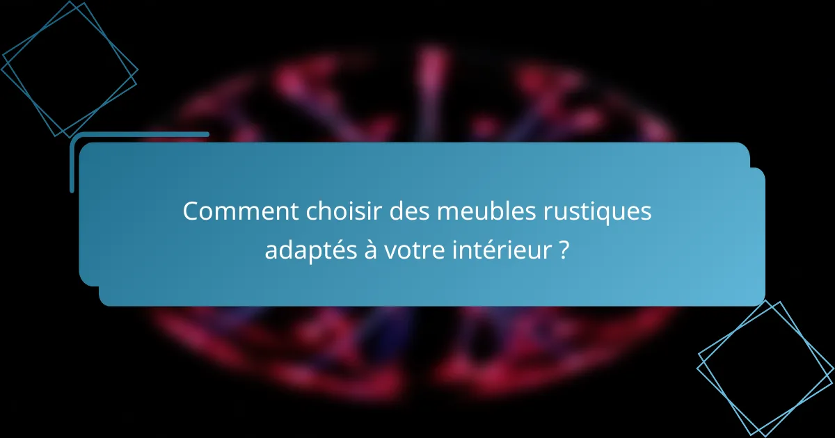 Comment choisir des meubles rustiques adaptés à votre intérieur ?