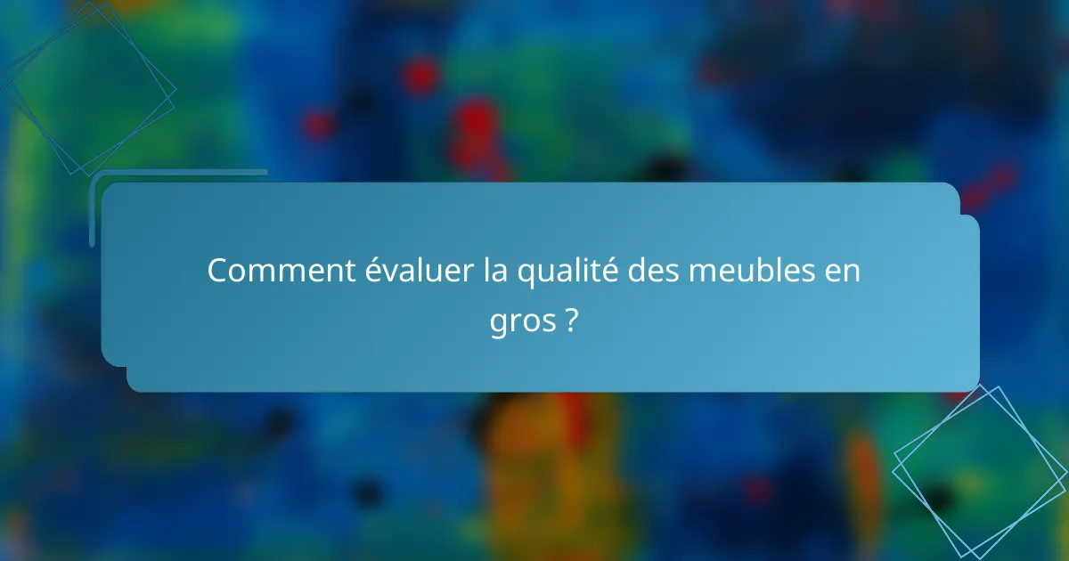 Comment évaluer la qualité des meubles en gros ?