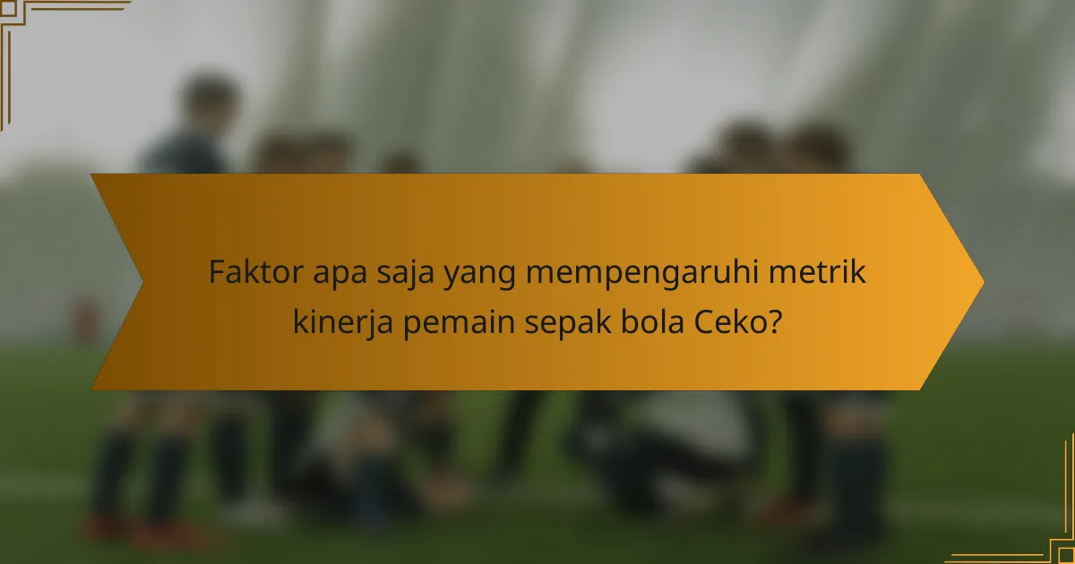 Faktor apa saja yang mempengaruhi metrik kinerja pemain sepak bola Ceko?