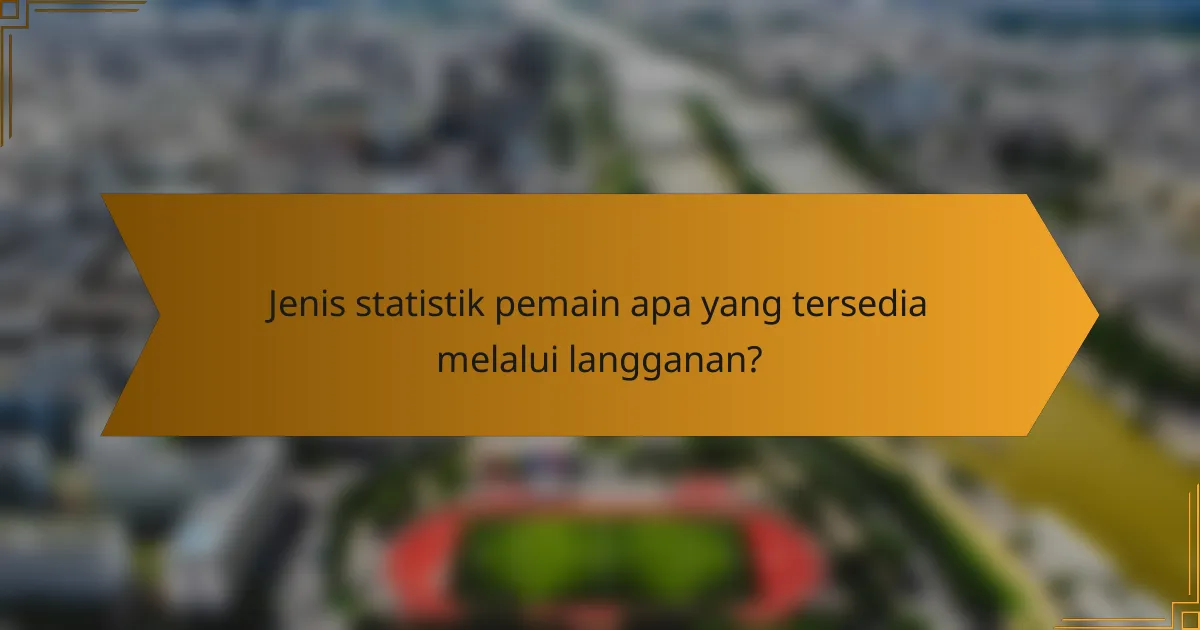 Jenis statistik pemain apa yang tersedia melalui langganan?