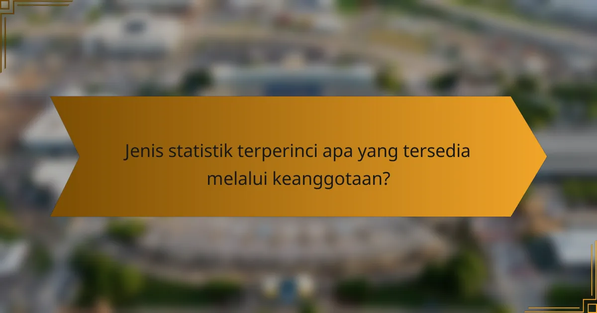 Jenis statistik terperinci apa yang tersedia melalui keanggotaan?