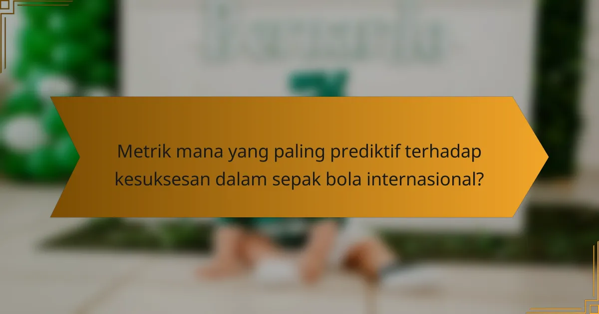 Metrik mana yang paling prediktif terhadap kesuksesan dalam sepak bola internasional?
