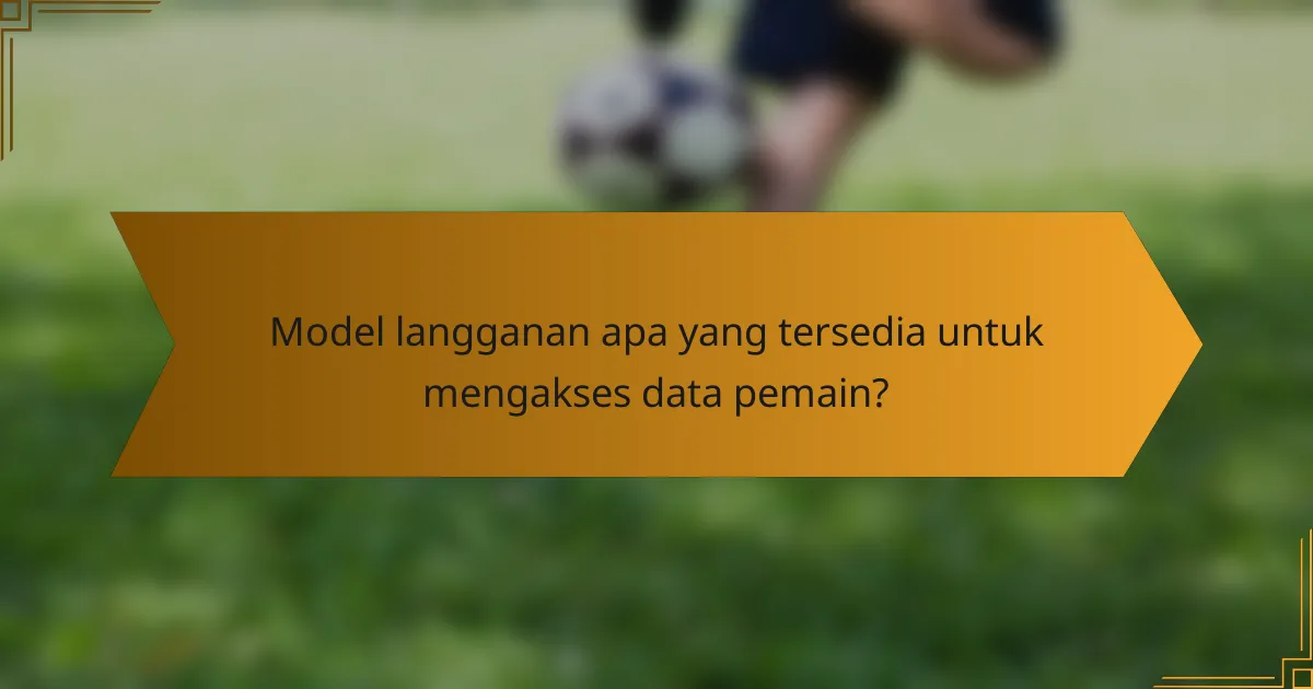 Model langganan apa yang tersedia untuk mengakses data pemain?