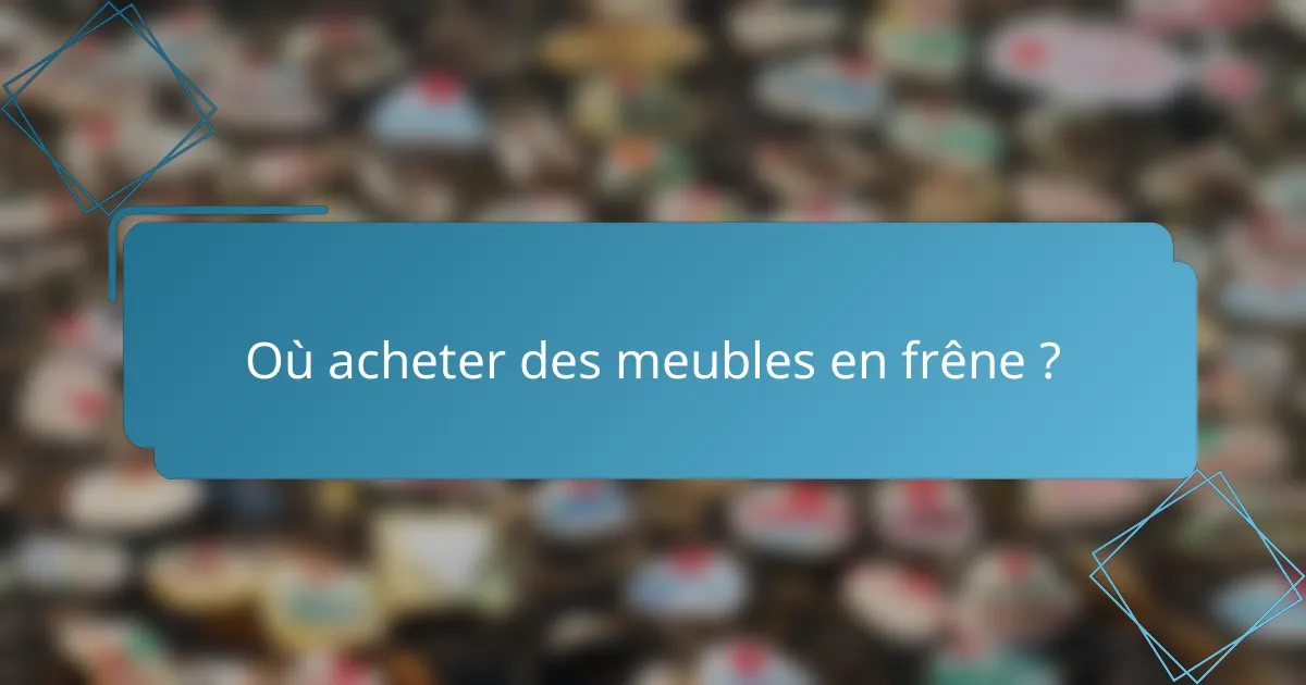 Où acheter des meubles en frêne ?