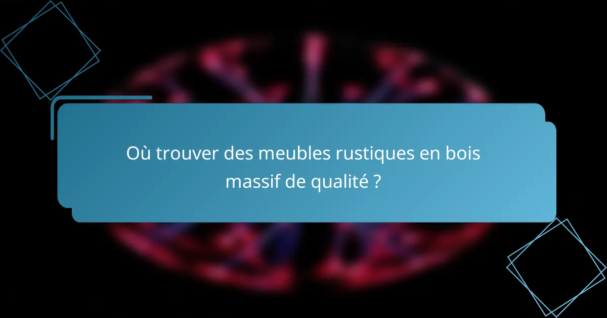 Où trouver des meubles rustiques en bois massif de qualité ?
