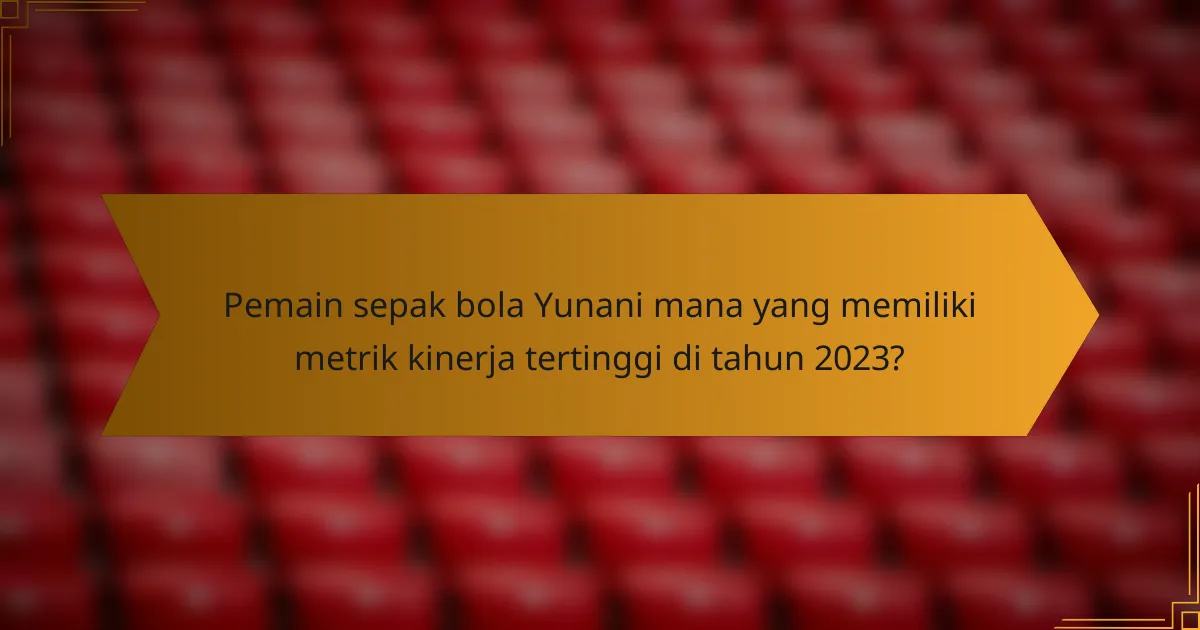 Pemain sepak bola Yunani mana yang memiliki metrik kinerja tertinggi di tahun 2023?