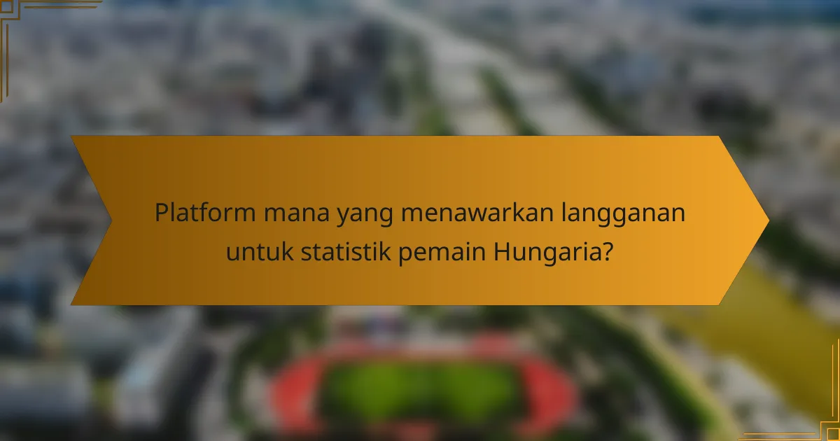 Platform mana yang menawarkan langganan untuk statistik pemain Hungaria?
